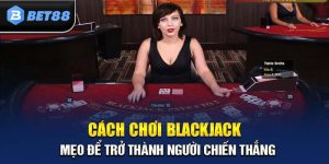 Cách Chơi Blackjack: Hướng Dẫn Cho Người Mới Bắt Đầu